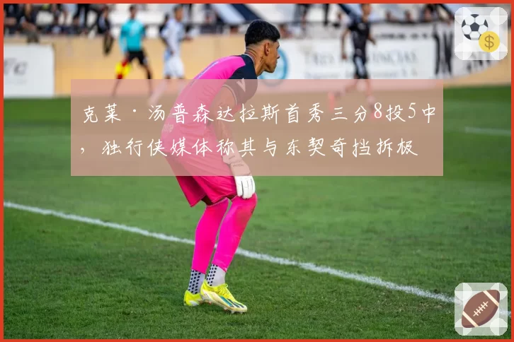 克莱·汤普森达拉斯首秀三分8投5中,独行侠媒体称其与东契奇挡拆极具威胁