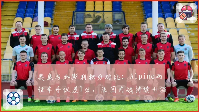奥康与加斯利积分对比：Alpine两位车手仅差1分，法国内战持续升温