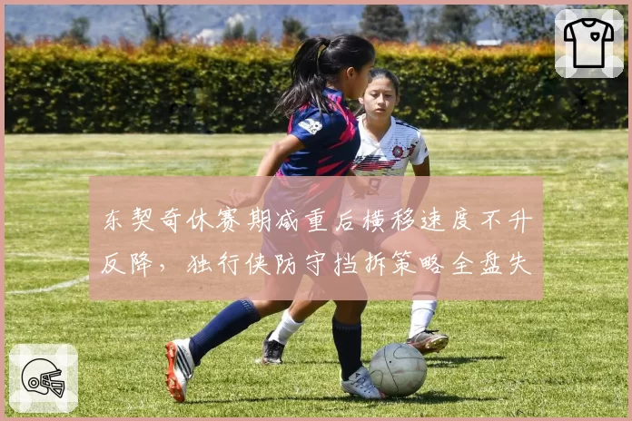 东契奇休赛期减重后横移速度不升反降，独行侠防守挡拆策略全盘失效