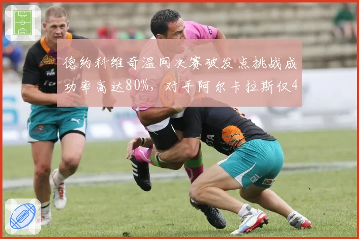 德约科维奇温网决赛破发点挑战成功率高达80%,对手阿尔卡拉斯仅40%成胜负手