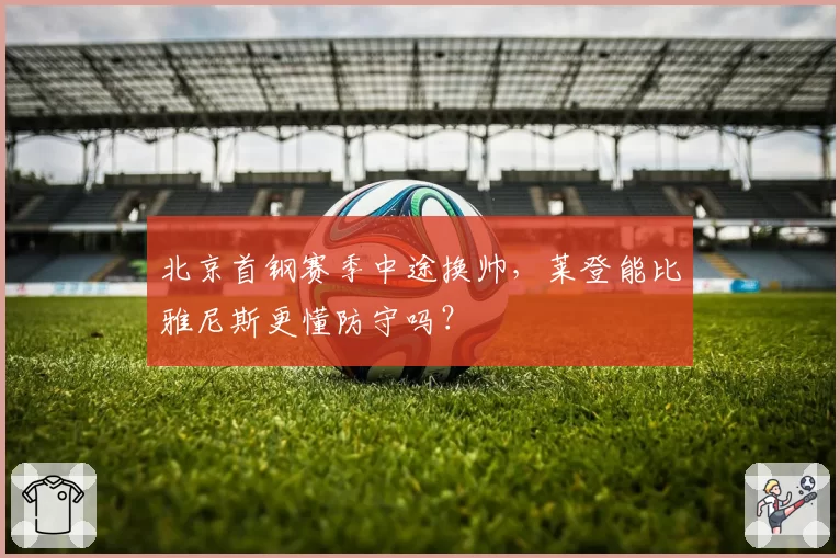 北京首钢赛季中途换帅，莱登能比雅尼斯更懂防守吗？