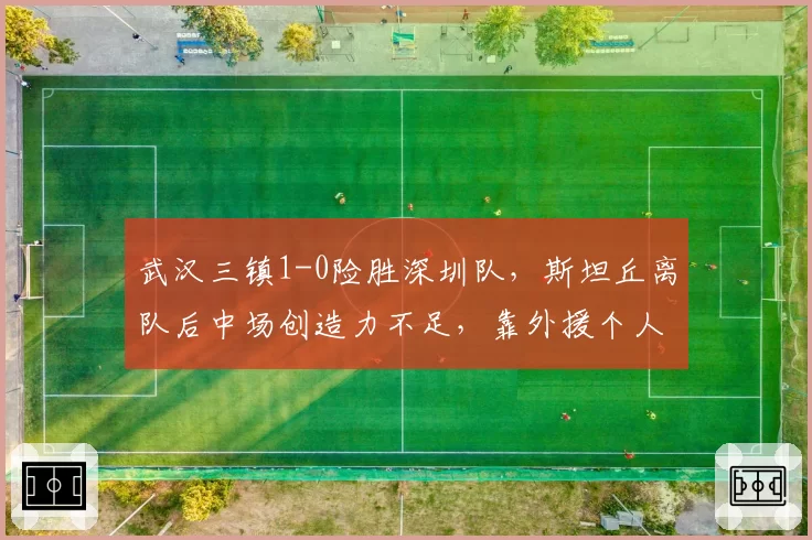 武汉三镇1-0险胜深圳队，斯坦丘离队后中场创造力不足，靠外援个人能力赢球