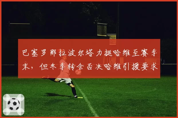 巴塞罗那拉波尔塔力挺哈维至赛季末，但冬季转会否决哈维引援要求