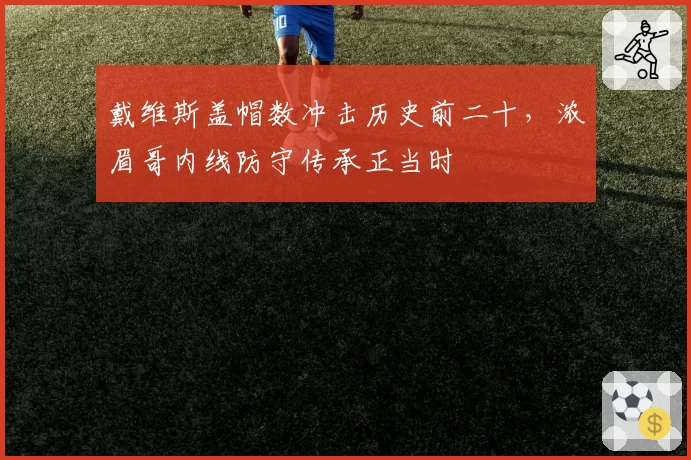 戴维斯盖帽数冲击历史前二十，浓眉哥内线防守传承正当时