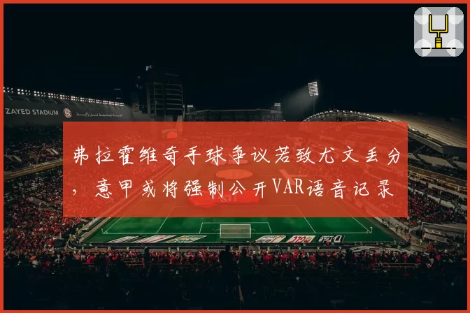 弗拉霍维奇手球争议若致尤文丢分，意甲或将强制公开VAR语音记录