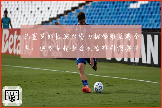 巴塞罗那拉波尔塔力挺哈维至赛季末，但冬季转会否决哈维引援要求