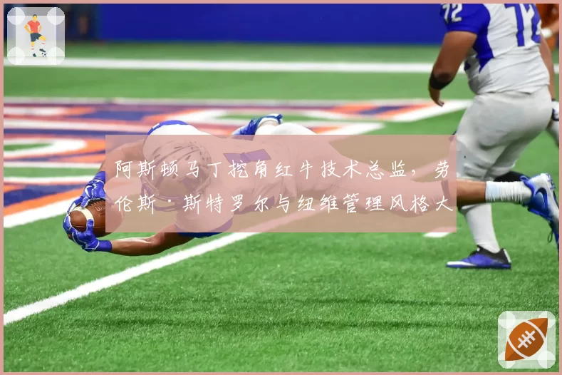 阿斯顿马丁挖角红牛技术总监，劳伦斯·斯特罗尔与纽维管理风格大不同