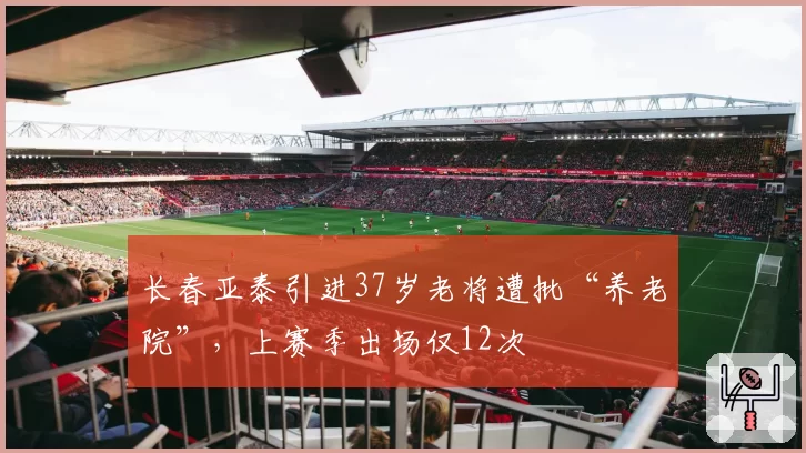 长春亚泰引进37岁老将遭批“养老院”,上赛季出场仅12次