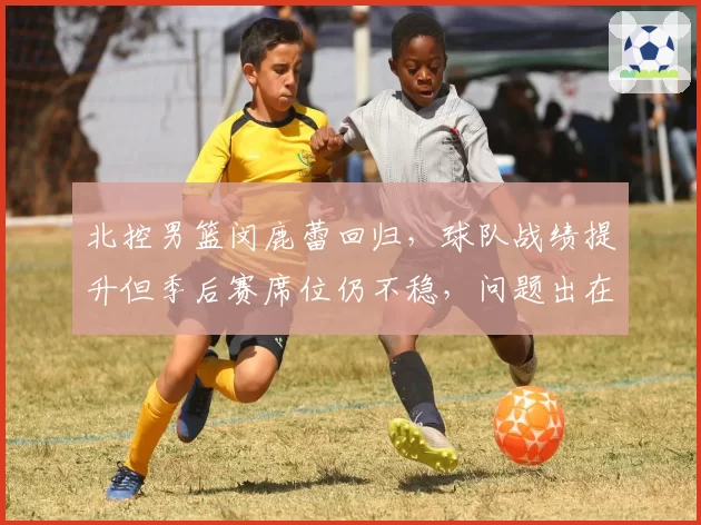 北控男篮闵鹿蕾回归，球队战绩提升但季后赛席位仍不稳，问题出在哪？