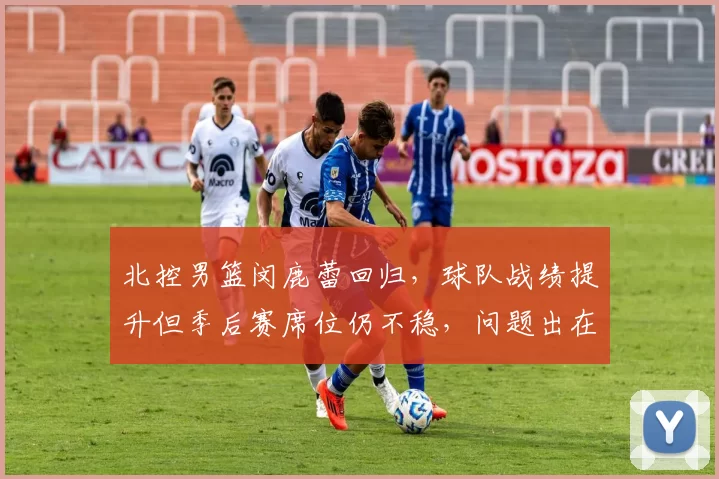 北控男篮闵鹿蕾回归，球队战绩提升但季后赛席位仍不稳，问题出在哪？