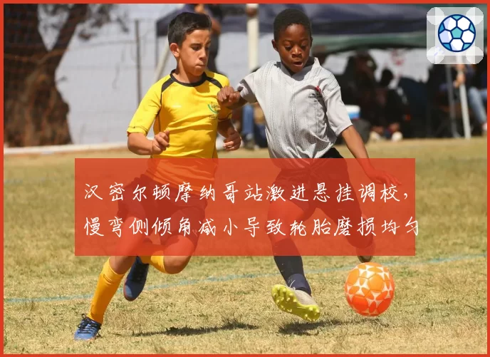 汉密尔顿摩纳哥站激进悬挂调校，慢弯侧倾角减小导致轮胎磨损均匀