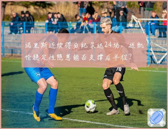 诺里斯连续得分纪录达24场，迈凯伦稳定性隐患能否支撑后半程？