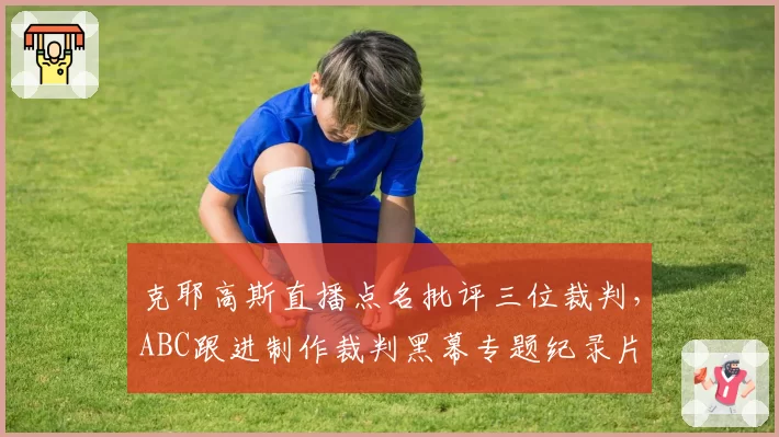 克耶高斯直播点名批评三位裁判,ABC跟进制作裁判黑幕专题纪录片