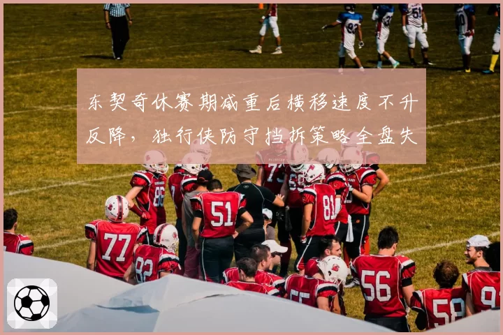 东契奇休赛期减重后横移速度不升反降，独行侠防守挡拆策略全盘失效